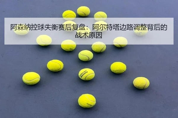阿森纳控球失衡赛后复盘：阿尔特塔边路调整背后的战术原因